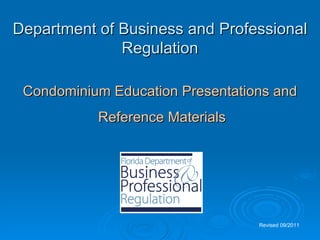 Department of Business and Professional
              Regulation

 Condominium Education Presentations and
           Reference Materials




                                  Revised 09/2011
 