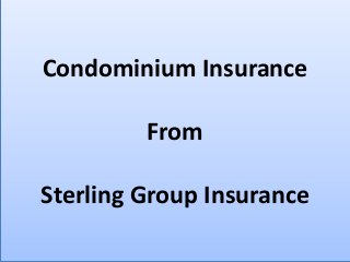 Condominium Insurance 
From 
Sterling Group Insurance 
 