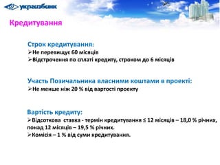 Строк кредитування:
Не перевищує 60 місяців
Відстрочення по сплаті кредиту, строком до 6 місяців
Участь Позичальника власними коштами в проекті:
Не менше ніж 20 % від вартості проекту
Вартість кредиту:
Відсоткова ставка - термін кредитування ≤ 12 місяців – 18,0 % річних,
понад 12 місяців – 19,5 % річних.
Комісія – 1 % від суми кредитування.
Кредитування
 