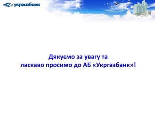 Дякуємо за увагу та
ласкаво просимо до АБ «Укргазбанк»!
 