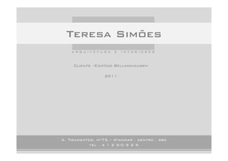 Teresa Simões
    arquitetura       e   interiores


     Cliente –Edifício Bellinchausen

                 2011




A. Tiradentes, nº75 – 4ºandar . centro . sbc
            tel . 4 1 2 5-0 9 2 9
 