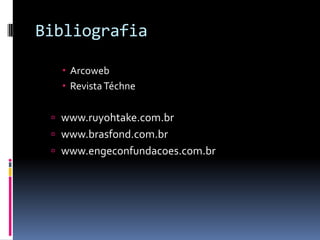 Bibliografia
 Arcoweb
 RevistaTéchne
 www.ruyohtake.com.br
 www.brasfond.com.br
 www.engeconfundacoes.com.br
 