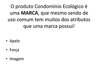 O produto Condomínio Ecológico é uma MARCA, que mesmo sendo de uso comum tem muitos dos atributos que uma marca possui!ApeloForçaImagem
