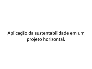 Aplicação da sustentabilidade em um projeto horizontal.
