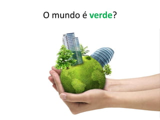 O mundo é verde?