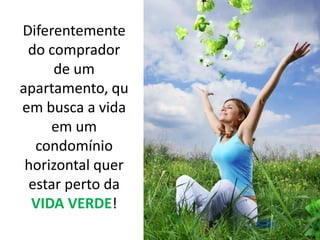 Diferentemente do comprador de um apartamento, quem busca a vida em um condomínio horizontal quer estar perto da VIDA VERDE!