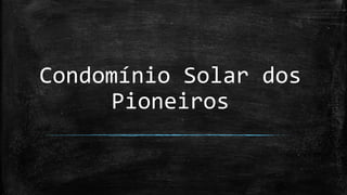 Condomínio Solar dos
Pioneiros
 