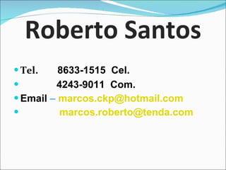 Roberto Santos Tel.  8633-1515  Cel. 4243-9011  Com. Email  –  [email_address] [email_address] 