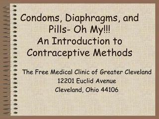 Condoms, Diaphragms, and
     Pills- Oh My!!!
   An Introduction to
 Contraceptive Methods
The Free Medical Clinic of Greater Cleveland
           12201 Euclid Avenue
          Cleveland, Ohio 44106
 