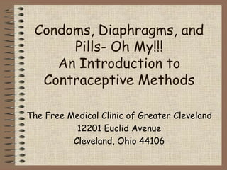 Condoms, Diaphragms, and
      Pills- Oh My!!!
    An Introduction to
  Contraceptive Methods

The Free Medical Clinic of Greater Cleveland
           12201 Euclid Avenue
          Cleveland, Ohio 44106
 