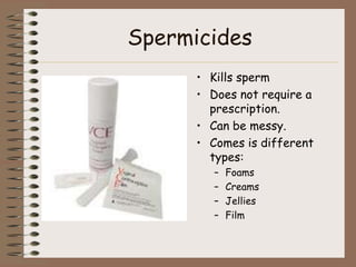 Spermicides
      • Kills sperm
      • Does not require a
        prescription.
      • Can be messy.
      • Comes is different
        types:
         –   Foams
         –   Creams
         –   Jellies
         –   Film
 