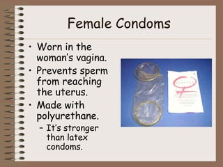 Female Condoms
• Worn in the
  woman’s vagina.
• Prevents sperm
  from reaching
  the uterus.
• Made with
  polyurethane.
  – It’s stronger
    than latex
    condoms.
 