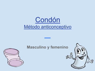 Condón
Método anticonceptivo
Masculino y femenino
 