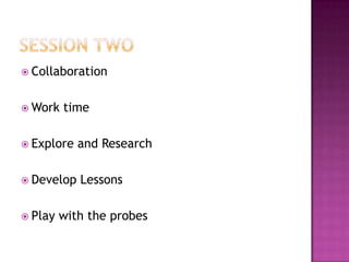  Collaboration
 Work time
 Explore and Research
 Develop Lessons
 Play with the probes
 