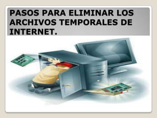 PASOS PARA ELIMINAR LOS ARCHIVOS TEMPORALES DE INTERNET.  