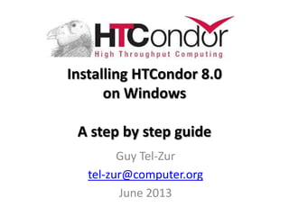 Installing HTCondor 8.0
on Windows
A step by step guide
Guy Tel-Zur
tel-zur@computer.org
June 2013
 