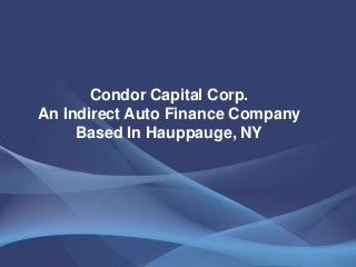 Condor Capital Corp.
An Indirect Auto Finance Company
Based In Hauppauge, NY
 