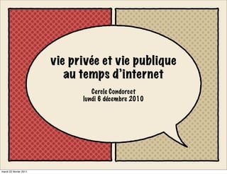 vie privée et vie publique
                           au temps d’internet
                                 Cercle Condorcet
                              lundi 6 décembre 2010




mardi 22 février 2011
 