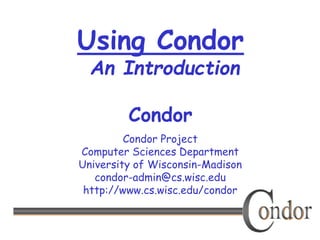 Condor Project
Computer Sciences Department
University of Wisconsin-Madison
condor-admin@cs.wisc.edu
http://www.cs.wisc.edu/condor
Using Condor
An Introduction
Condor
 