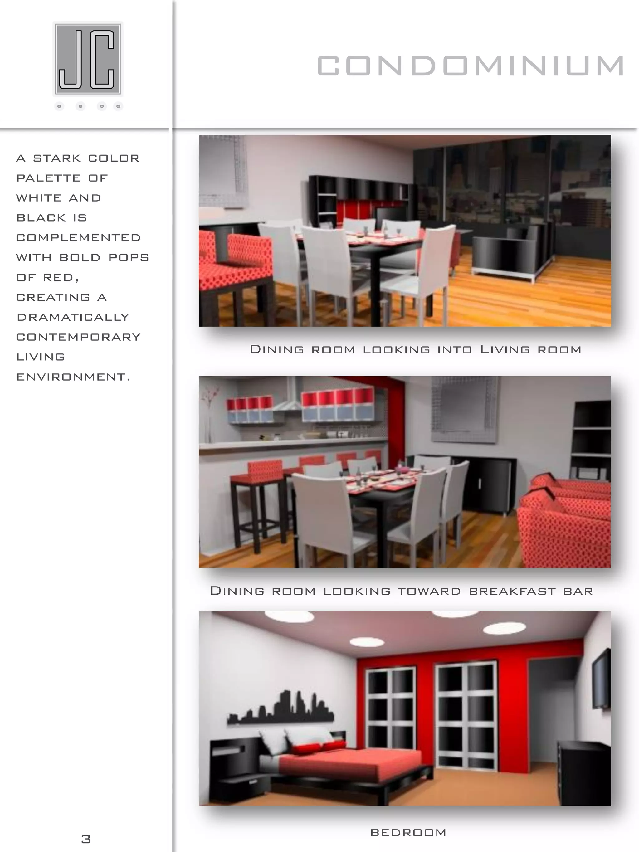 condominium
a stark color
palette of
white and
black is
complemented
with bold pops
of red,
creating a
dramatically
contemporary
living               Dining room looking into Living room
environment.




                 Dining room looking toward breakfast bar




      3                           bedroom
 