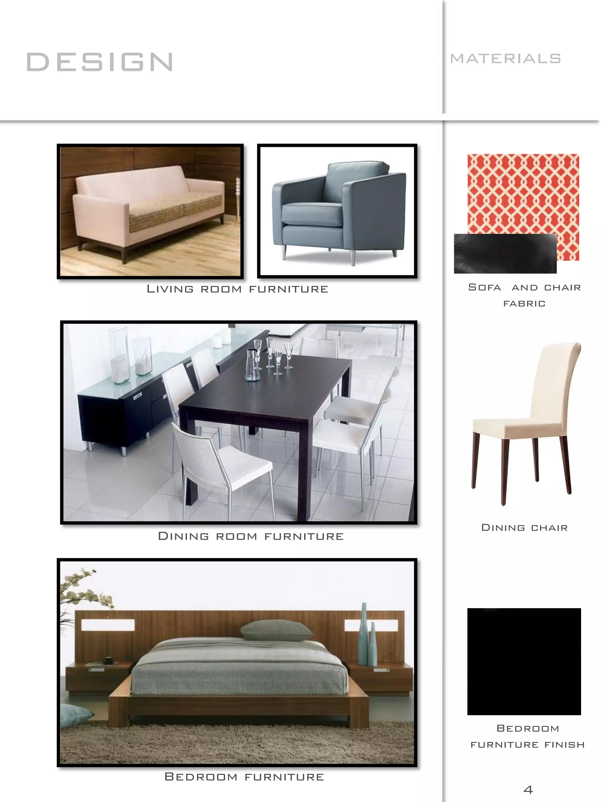 design                       materials




    Living room furniture     Sofa and chair
                                  fabric




                               Dining chair
     Dining room furniture




                                 Bedroom
                              furniture finish

      Bedroom furniture
                                     4
 