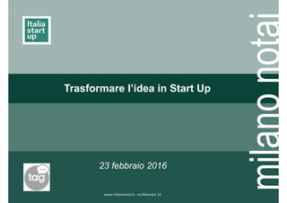www.milanonotai.it - via Manzoni, 14
23 febbraio 2016
Trasformare l’idea in Start Up
 