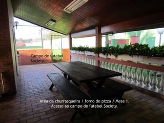 Área da churrasqueira / forno de pizza / Mesa 1.
Acesso ao campo de futebol Society.
Campo de futebol
Society.
 