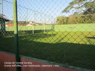 Campo de futebol Society.
Grama NATURAL, com iluminação, cobertura / tela.
 