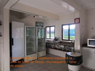 Cozinha industrial, totalmente equipada na
área do Salão de Festas, churrasqueira / forno
de pizzas.
 