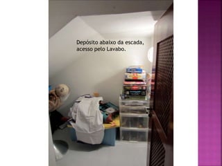 Depósito abaixo da escada,
acesso pelo Lavabo.
 