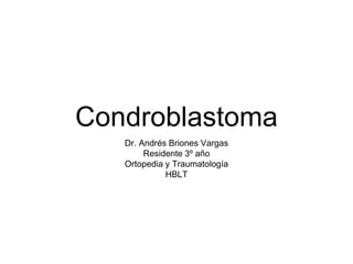 Condroblastoma
Dr. Andrés Briones Vargas
Residente 3º año
Ortopedia y Traumatología
HBLT
 