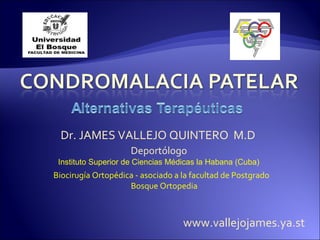 Dr. JAMES VALLEJO QUINTERO M.D
                     Deportólogo
 Instituto Superior de Ciencias Médicas la Habana (Cuba)
Biocirugía Ortopédica - asociado a la facultad de Postgrado
                    Bosque Ortopedia



                                   www.vallejojames.ya.st
 