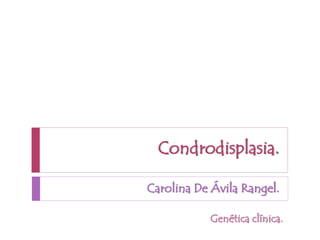 Condrodisplasia.
Carolina De Ávila Rangel.
Genética clínica.
 