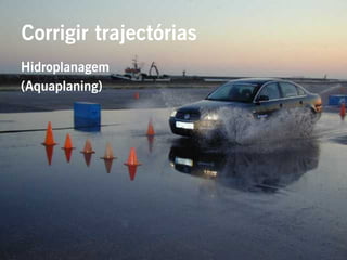 Corrigir trajectórias
Hidroplanagem
(Aquaplaning)
 