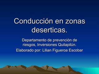 Conducción en zonas deserticas. Departamento de prevención de riesgos, Inversiones Quilapilún. Elaborado por: Lilian Figueroa Escobar 