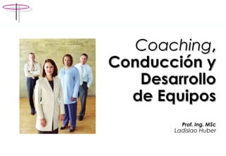 CoachingCoaching,,
Conducción yConducción y
DesarrolloDesarrollo
de Equiposde Equipos
Prof. Ing. MSc
Ladislao Huber
 
