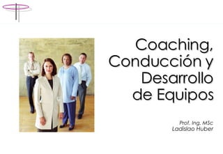 Coaching, Conducción y Desarrollo de Equipos Prof. Ing. MSc Ladislao Huber 