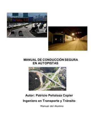 “"MANUAL DE CONDUCCIÓN SEGURA
EN AUTOPISTAS
Autor: Patricio Peñaloza Copier
Ingeniero en Transporte y Tránsito
Manual del Alumno
 