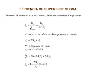 EFICIENCIA DE SUPERFICIE GLOBAL
Se tienen “N” aletas en un equipo térmico, la eficiencia de superficie global es:
)1(1
exp
max
f
T
f
o
bbbffT
T
bfT
f
bf
ff
o
A
NA
hAhANQ
ÁreaTotalA
aletasdeNúmeroN
ANAA
uestaporciónÁreaaletadeÁreaA
hA
Q
Q
Q
ηη
θθη
θ
η
−−=
+=
→
→
+=
+→
==
•
•
•
•
 