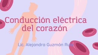 Conducción eléctrica
del corazón
Lic. Alejandra Guzmán Rule
 