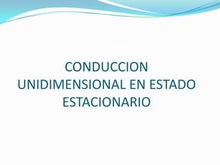 CONDUCCION
UNIDIMENSIONAL EN ESTADO
ESTACIONARIO
 