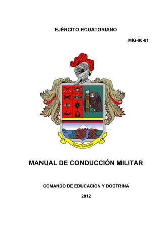 EJÉRCITO ECUATORIANO
MIG-00-01

MANUAL DE CONDUCCIÓN MILITAR

COMANDO DE EDUCACIÓN Y DOCTRINA
2012

 