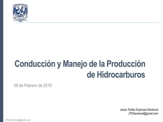 Jesús Toribio Espinoza Sandoval
JTESandoval@gmail.com
JTESandoval@gmail.com
Conducción y Manejo de la Producción
de Hidrocarburos
09 de Febrero de 2016
 