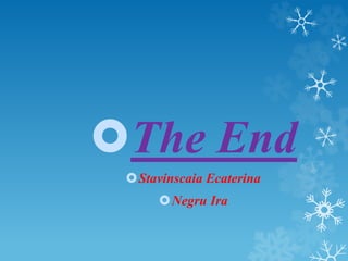 The End
Stavinscaia Ecaterina
Negru Ira
 
