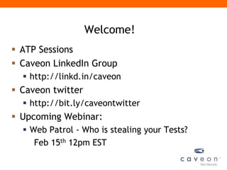 Welcome!
 ATP Sessions
 Caveon LinkedIn Group
   http://linkd.in/caveon
 Caveon twitter
   http://bit.ly/caveontwitter
 Upcoming Webinar:
   Web Patrol - Who is stealing your Tests?
     Feb 15th 12pm EST
 