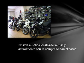 Existen muchos locales de ventas y
actualmente con la compra te dan el casco
 