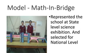 Model - Math-In-Bridge
•Represented the
school at State
level science
exhibition. And
selected for
National Level
 