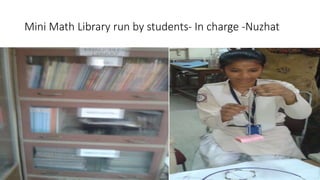 Mini Math Library run by students- In charge -Nuzhat
 