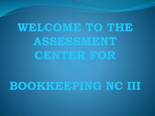 WELCOME TO THE
ASSESSMENT
CENTER FOR
BOOKKEEPING NC III
 