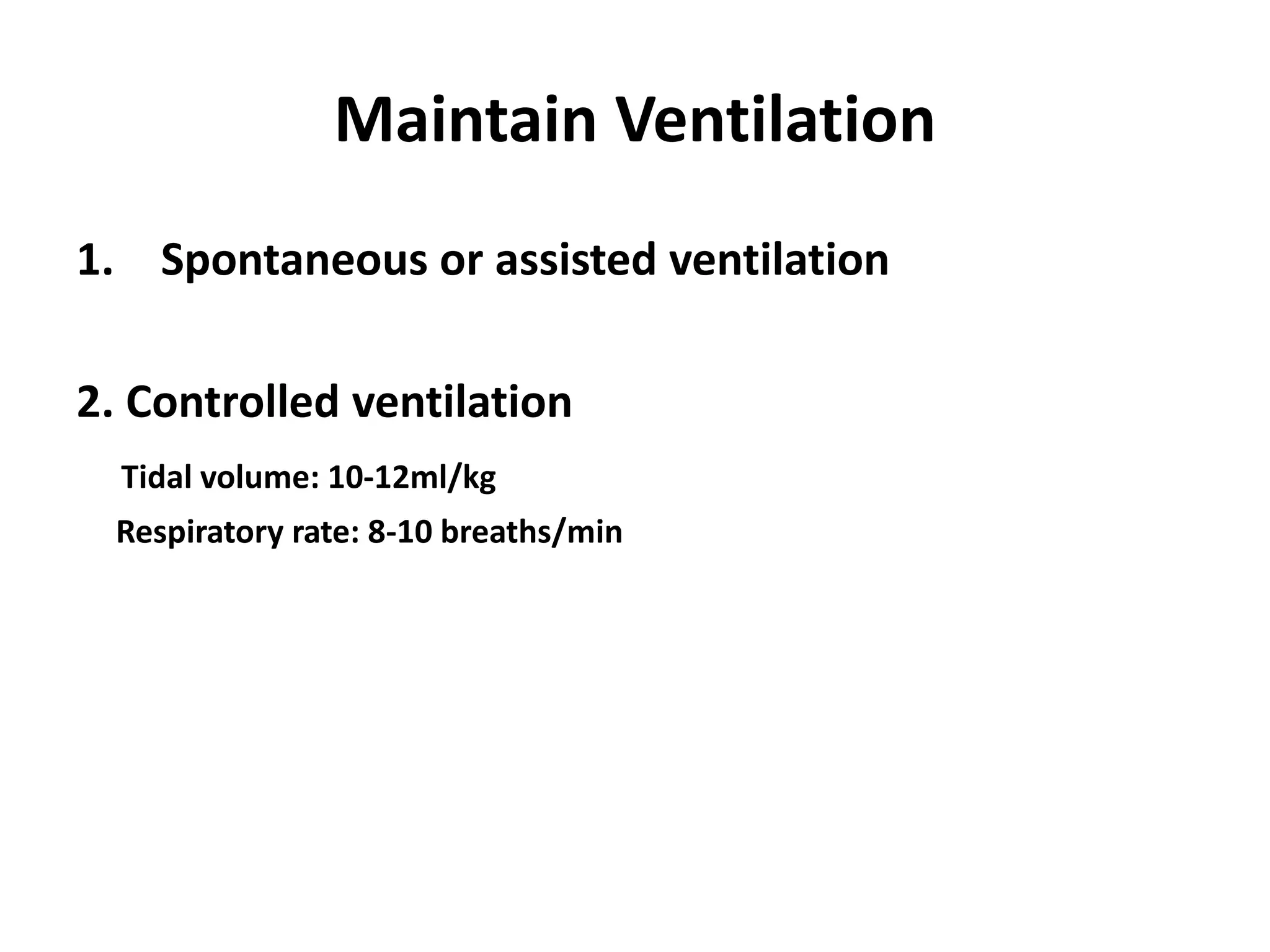 Maintain Ventilation
1. Spontaneous or assisted ventilation
2. Controlled ventilation
Tidal volume: 10-12ml/kg
Respiratory rate: 8-10 breaths/min
 